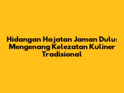 Hidangan Hajatan Jaman Dulu: Mengenang Kelezatan Kuliner Tradisional