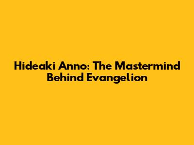 Hideaki Anno: The Mastermind Behind Evangelion
