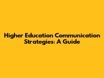 Higher Education Communication Strategies: A Guide
