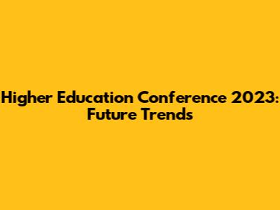 Higher Education Conference 2023: Future Trends