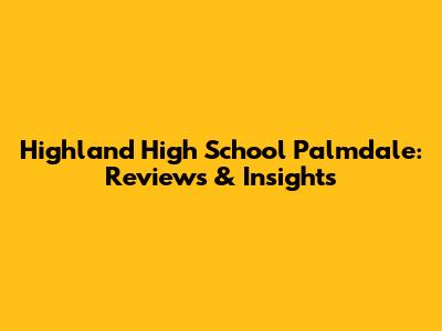 Highland High School Palmdale: Reviews & Insights