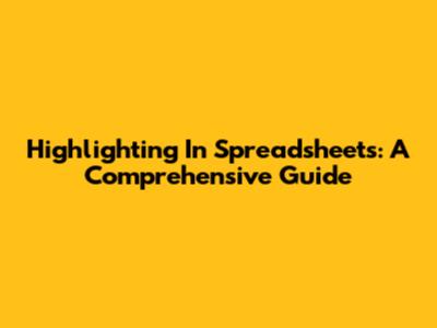 Highlighting In Spreadsheets: A Comprehensive Guide