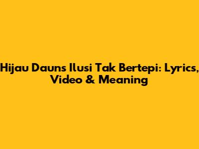 Hijau Daun's 'Ilusi Tak Bertepi': Lyrics, Video & Meaning