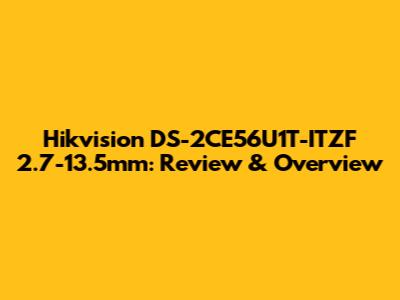 Hikvision DS-2CE56U1T-ITZF 2.7-13.5mm: Review & Overview