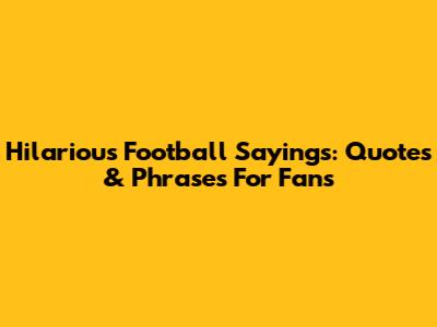 Hilarious Football Sayings: Quotes & Phrases For Fans