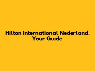 Hilton International Nederland: Your Guide