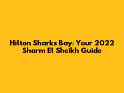 Hilton Sharks Bay: Your 2022 Sharm El Sheikh Guide