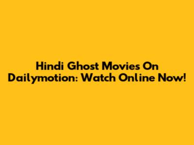 Hindi Ghost Movies On Dailymotion: Watch Online Now!