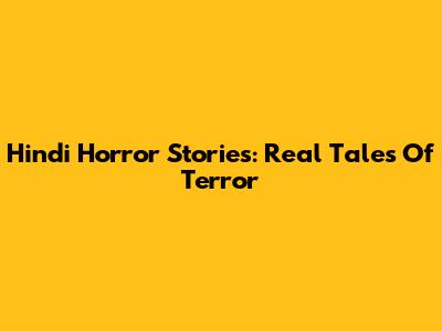 Hindi Horror Stories: Real Tales Of Terror