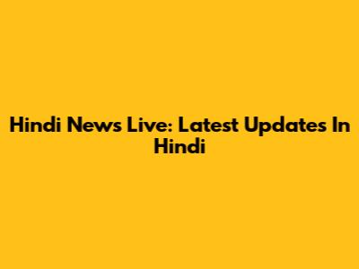 Hindi News Live: Latest Updates In Hindi