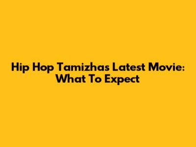 Hip Hop Tamizha's Latest Movie: What To Expect