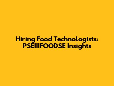 Hiring Food Technologists: PSEIIIFOODSE Insights