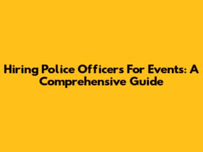 Hiring Police Officers For Events: A Comprehensive Guide