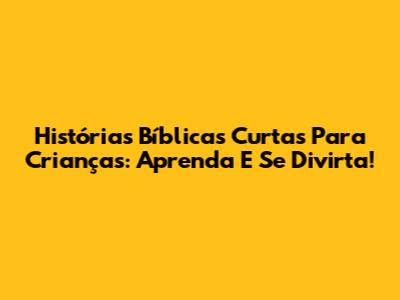 Histórias Bíblicas Curtas Para Crianças: Aprenda E Se Divirta!