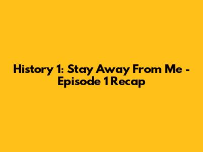 History 1: Stay Away From Me - Episode 1 Recap