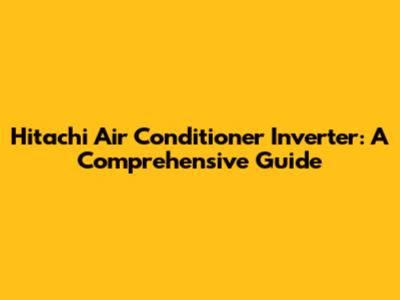 Hitachi Air Conditioner Inverter: A Comprehensive Guide