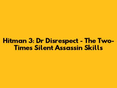 Hitman 3: Dr Disrespect - The Two-Time's Silent Assassin Skills