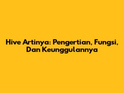 Hive Artinya: Pengertian, Fungsi, Dan Keunggulannya