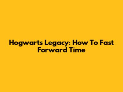Hogwarts Legacy: How To Fast Forward Time
