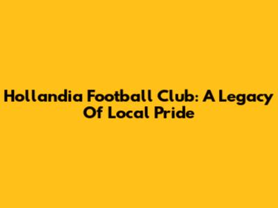 Hollandia Football Club: A Legacy Of Local Pride