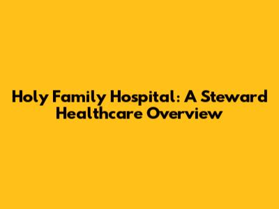 Holy Family Hospital: A Steward Healthcare Overview