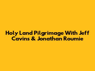 Holy Land Pilgrimage With Jeff Cavins & Jonathan Roumie