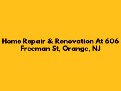 Home Repair & Renovation At 606 Freeman St, Orange, NJ