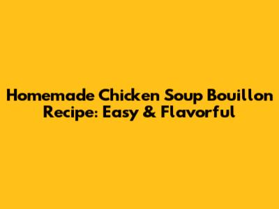 Homemade Chicken Soup Bouillon Recipe: Easy & Flavorful
