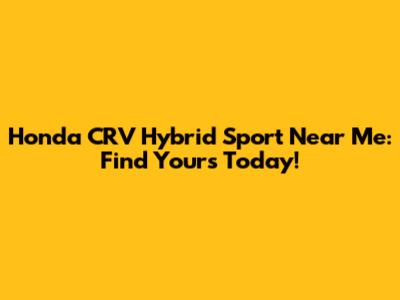 Honda CRV Hybrid Sport Near Me: Find Yours Today!