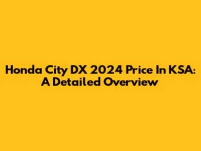 Honda City DX 2024 Price In KSA: A Detailed Overview