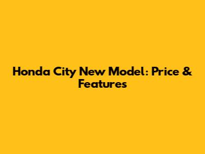 Honda City New Model: Price & Features