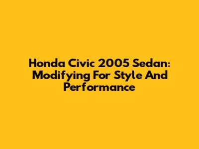 Honda Civic 2005 Sedan: Modifying For Style And Performance