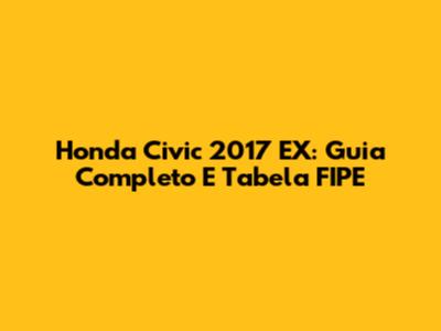 Honda Civic 2017 EX: Guia Completo E Tabela FIPE
