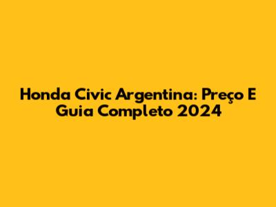 Honda Civic Argentina: Preço E Guia Completo 2024