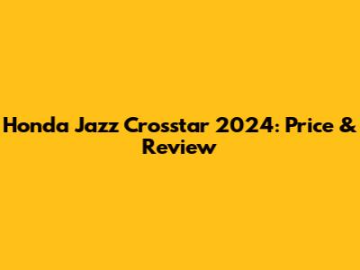 Honda Jazz Crosstar 2024: Price & Review