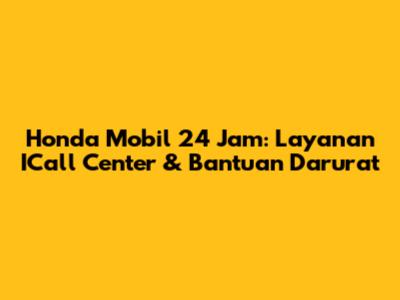 Honda Mobil 24 Jam: Layanan ICall Center & Bantuan Darurat