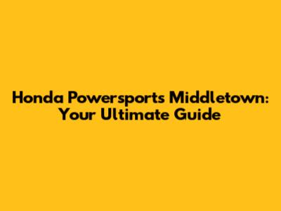 Honda Powersports Middletown: Your Ultimate Guide