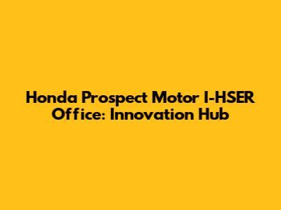 Honda Prospect Motor I-HSER Office: Innovation Hub