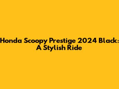 Honda Scoopy Prestige 2024 Black: A Stylish Ride