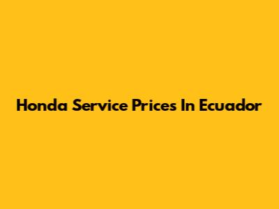 Honda Service Prices In Ecuador