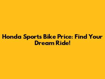 Honda Sports Bike Price: Find Your Dream Ride!