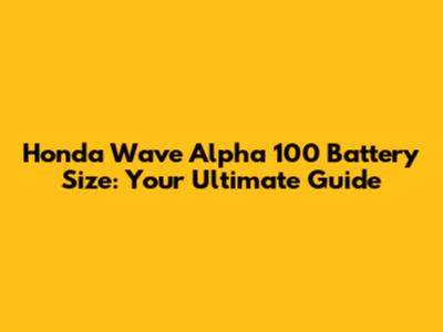 Honda Wave Alpha 100 Battery Size: Your Ultimate Guide