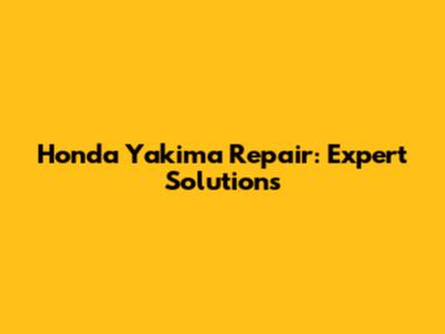 Honda Yakima Repair: Expert Solutions