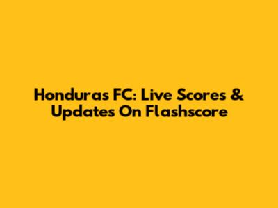 Honduras FC: Live Scores & Updates On Flashscore