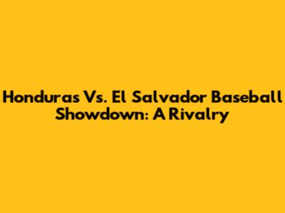 Honduras Vs. El Salvador Baseball Showdown: A Rivalry