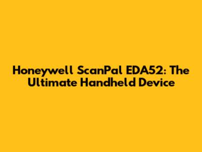 Honeywell ScanPal EDA52: The Ultimate Handheld Device
