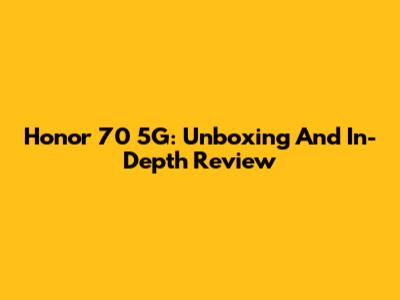 Honor 70 5G: Unboxing And In-Depth Review