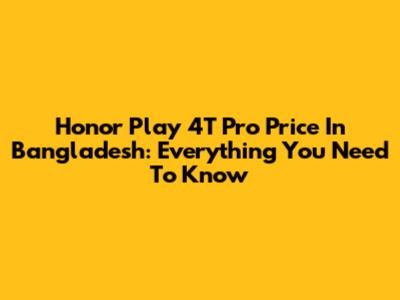 Honor Play 4T Pro Price In Bangladesh: Everything You Need To Know