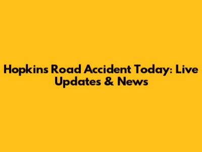 Hopkins Road Accident Today: Live Updates & News