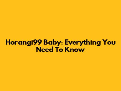 Horangi99 Baby: Everything You Need To Know
